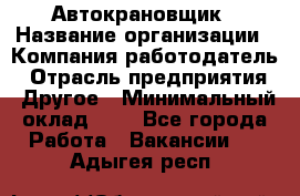 Автокрановщик › Название организации ­ Компания-работодатель › Отрасль предприятия ­ Другое › Минимальный оклад ­ 1 - Все города Работа » Вакансии   . Адыгея респ.